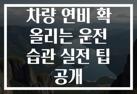 차량 연비 확 올리는 운전 습관 실전 팁 공개 차량 연비 확 올리는 운전 습관 실전 팁 공개