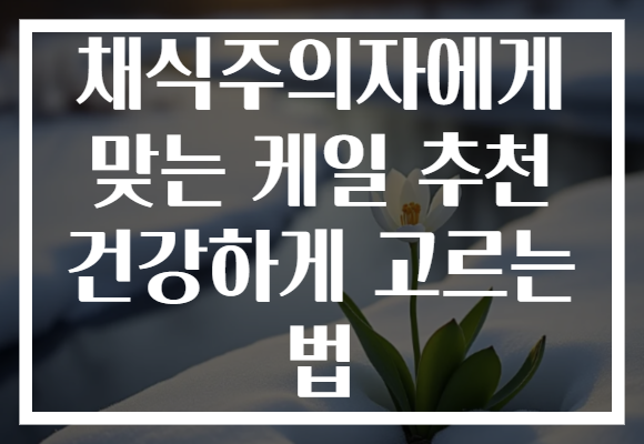 채식주의자에게 맞는 케일 추천 건강하게 고르는 법 채식주의자에게 맞는 케일 추천 건강하게 고르는 법