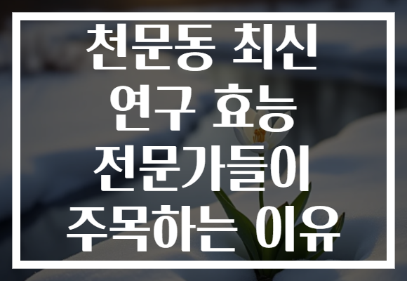 천문동 최신 연구 효능 전문가들이 주목하는 이유 천문동 최신 연구 효능 전문가들이 주목하는 이유