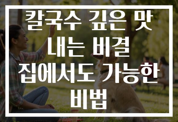 칼국수 깊은 맛 내는 비결 집에서도 가능한 비법