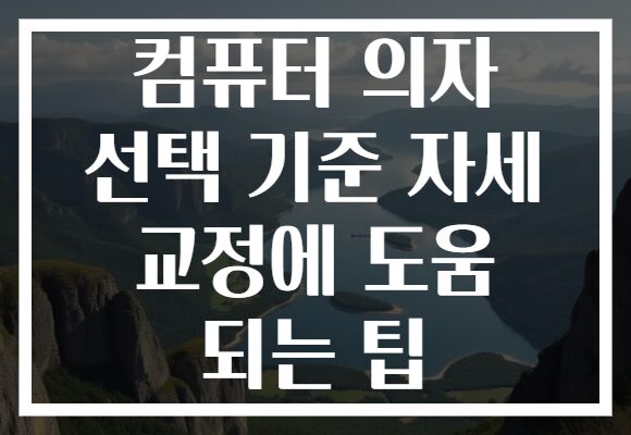 컴퓨터 의자 선택 기준 자세 교정에 도움 되는 팁