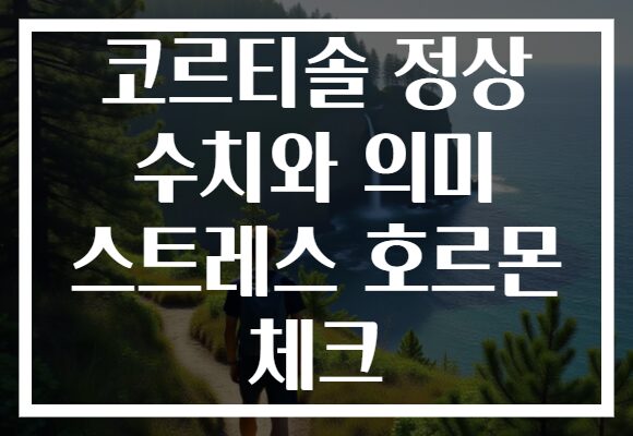 코르티솔 정상 수치와 의미 스트레스 호르몬 체크 코르티솔 정상 수치와 의미 스트레스 호르몬 체크