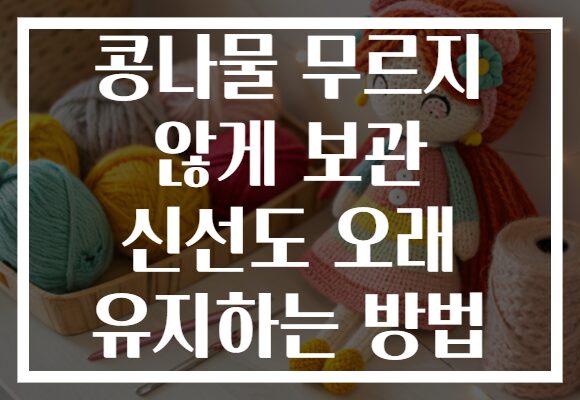콩나물 무르지 않게 보관 신선도 오래 유지하는 방법 콩나물 무르지 않게 보관 신선도 오래 유지하는 방법