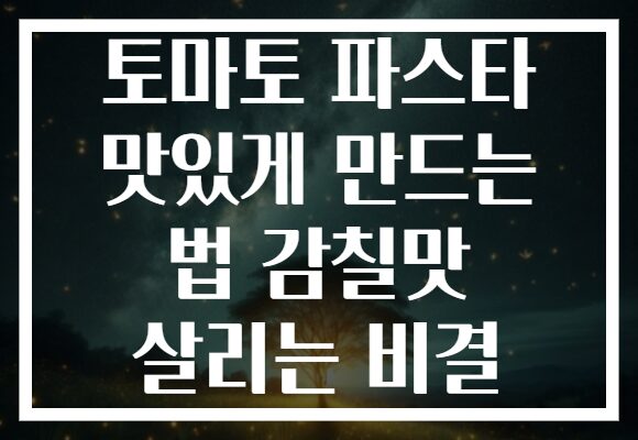 토마토 파스타 맛있게 만드는 법 감칠맛 살리는 비결