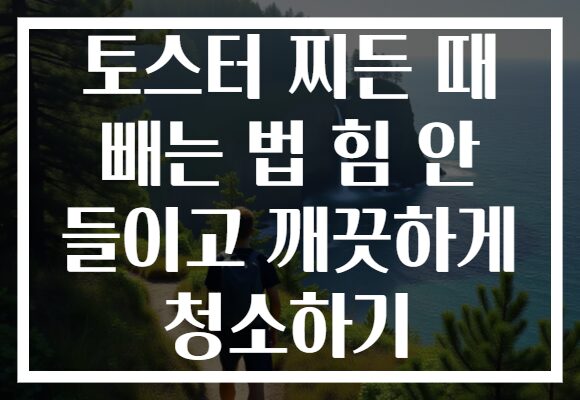 토스터 찌든 때 빼는 법 힘 안 들이고 깨끗하게 청소하기 토스터 찌든 때 빼는 법 힘 안 들이고 깨끗하게 청소하기