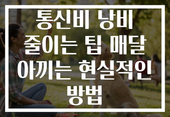 통신비 낭비 줄이는 팁 매달 아끼는 현실적인 방법 통신비 낭비 줄이는 팁 매달 아끼는 현실적인 방법