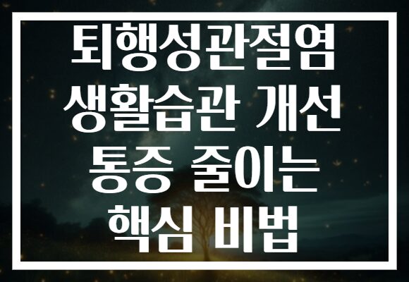 퇴행성관절염 생활습관 개선 통증 줄이는 핵심 비법 퇴행성관절염 생활습관 개선 통증 줄이는 핵심 비법