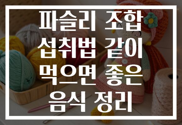 파슬리 조합 섭취법 같이 먹으면 좋은 음식 정리
