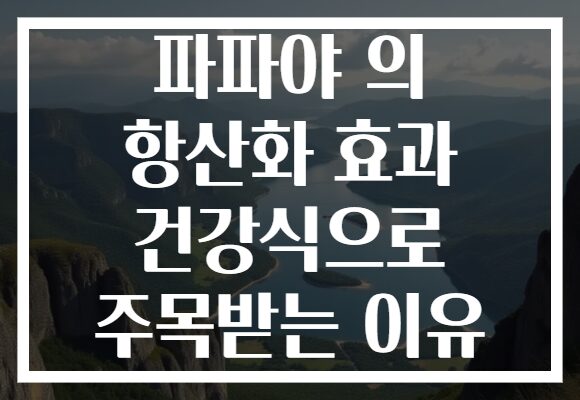 파파야 의 항산화 효과 건강식으로 주목받는 이유 파파야 의 항산화 효과 건강식으로 주목받는 이유