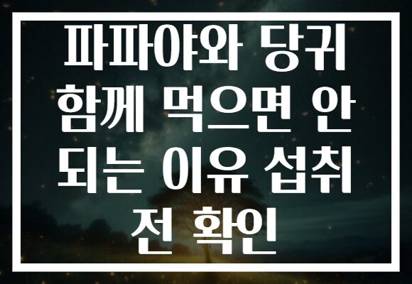 파파야와 당귀 함께 먹으면 안 되는 이유 섭취 전 확인 파파야와 당귀 함께 먹으면 안 되는 이유 섭취 전 확인