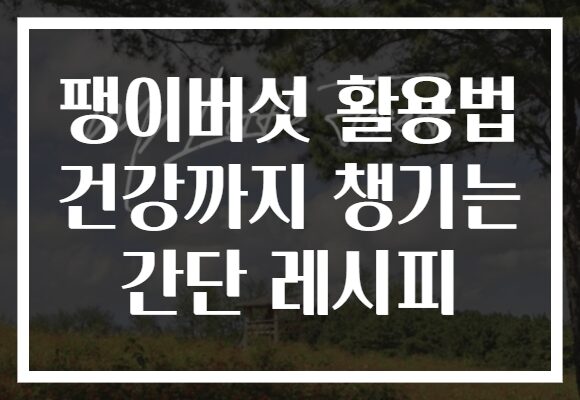 팽이버섯 활용법 건강까지 챙기는 간단 레시피 팽이버섯 활용법 건강까지 챙기는 간단 레시피