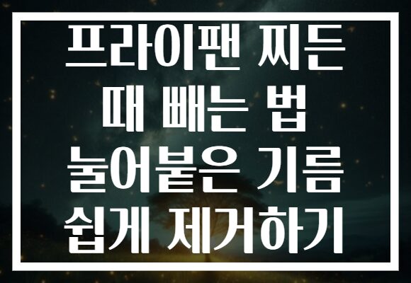 프라이팬 찌든 때 빼는 법 눌어붙은 기름 쉽게 제거하기