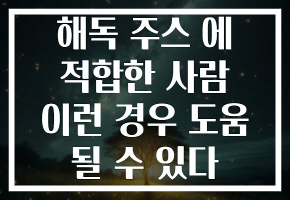 해독 주스 에 적합한 사람 이런 경우 도움 될 수 있다 해독 주스 에 적합한 사람 이런 경우 도움 될 수 있다
