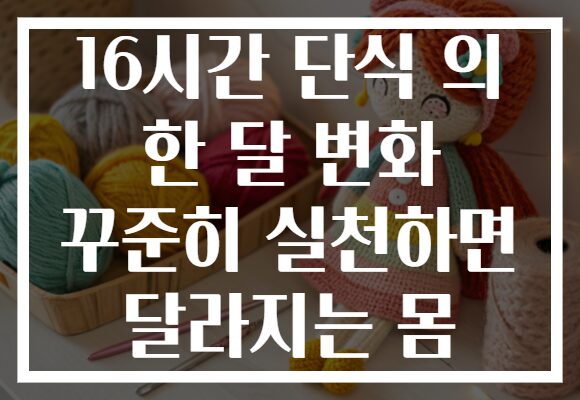 16시간 단식 의 한 달 변화 꾸준히 실천하면 달라지는 몸