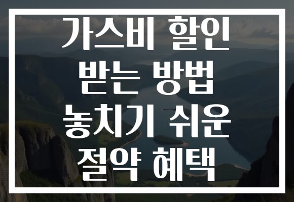 가스비 할인 받는 방법 놓치기 쉬운 절약 혜택 가스비 할인 받는 방법 놓치기 쉬운 절약 혜택