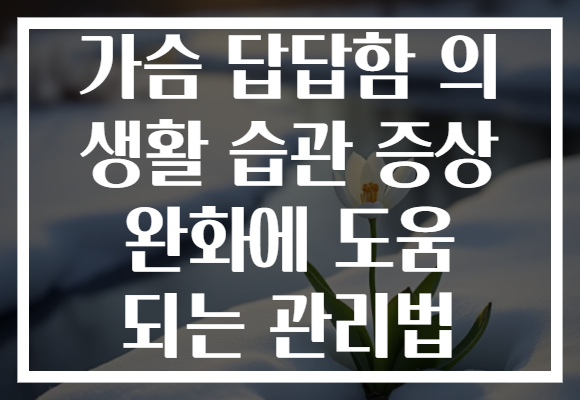 가슴 답답함 의 생활 습관 증상 완화에 도움 되는 관리법