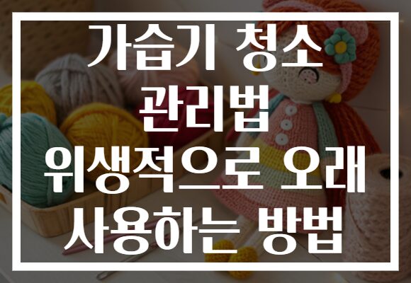가습기 청소 관리법 위생적으로 오래 사용하는 방법 가습기 청소 관리법 위생적으로 오래 사용하는 방법