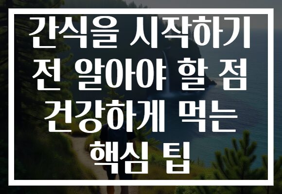 간식을 시작하기 전 알아야 할 점 건강하게 먹는 핵심 팁 간식을 시작하기 전 알아야 할 점 건강하게 먹는 핵심 팁