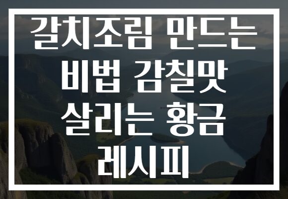 갈치조림 만드는 비법 감칠맛 살리는 황금 레시피