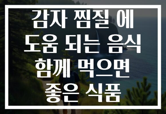 감자 찜질 에 도움 되는 음식 함께 먹으면 좋은 식품 감자 찜질 에 도움 되는 음식 함께 먹으면 좋은 식품