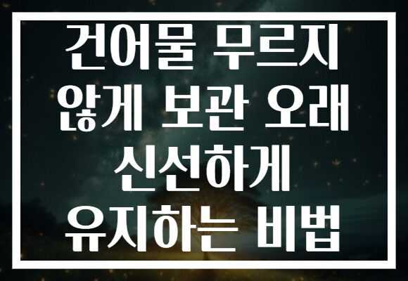 건어물 무르지 않게 보관 오래 신선하게 유지하는 비법 건어물 무르지 않게 보관 오래 신선하게 유지하는 비법
