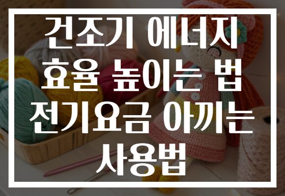 건조기 에너지 효율 높이는 법 전기요금 아끼는 사용법
