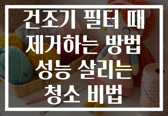 건조기 필터 때 제거하는 방법 성능 살리는 청소 비법 건조기 필터 때 제거하는 방법 성능 살리는 청소 비법