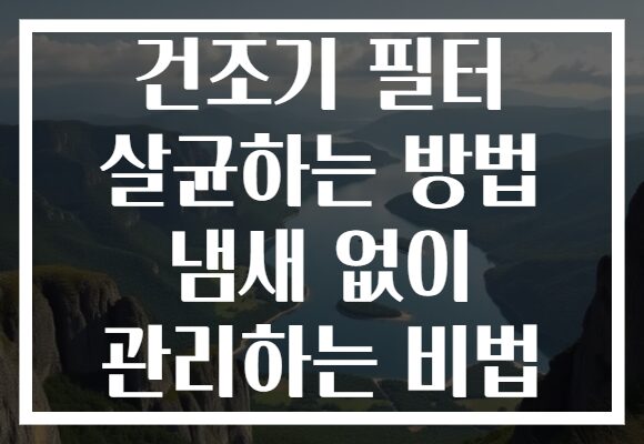 건조기 필터 살균하는 방법 냄새 없이 관리하는 비법 건조기 필터 살균하는 방법 냄새 없이 관리하는 비법
