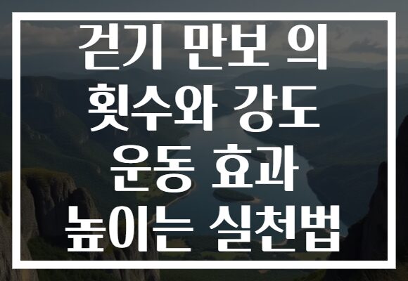 걷기 만보 의 횟수와 강도 운동 효과 높이는 실천법