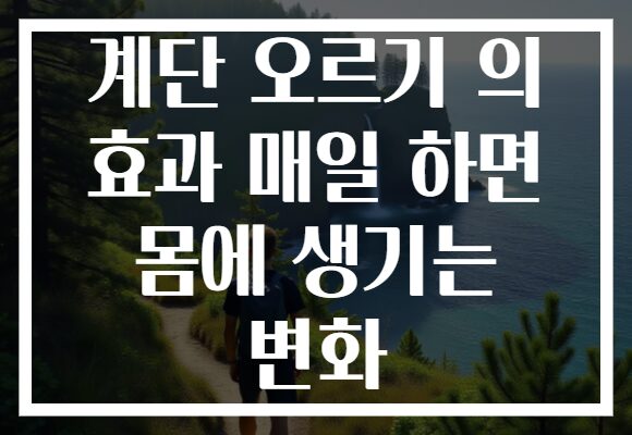 계단 오르기 의 효과 매일 하면 몸에 생기는 변화
