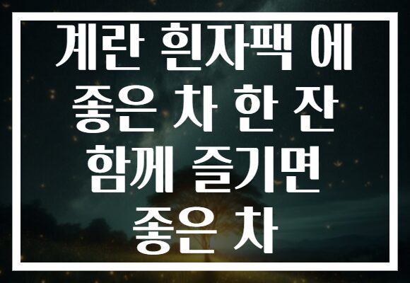 계란 흰자팩 에 좋은 차 한 잔 함께 즐기면 좋은 차