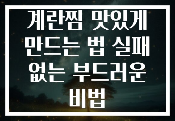 계란찜 맛있게 만드는 법 실패 없는 부드러운 비법