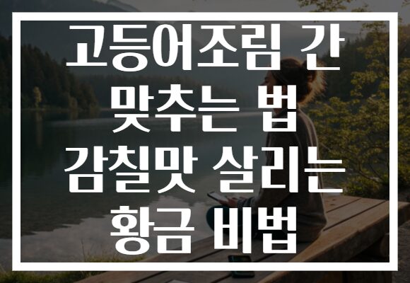 고등어조림 간 맞추는 법 감칠맛 살리는 황금 비법 고등어조림 간 맞추는 법 감칠맛 살리는 황금 비법