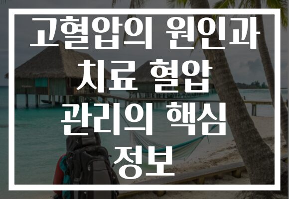 고혈압의 원인과 치료 혈압 관리의 핵심 정보