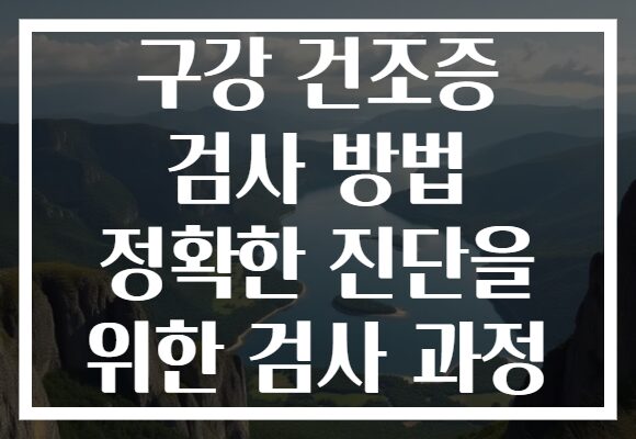 구강 건조증 검사 방법 정확한 진단을 위한 검사 과정 구강 건조증 검사 방법 정확한 진단을 위한 검사 과정
