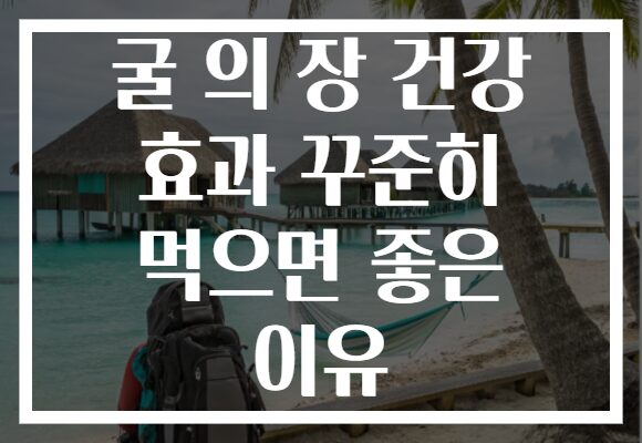 굴 의 장 건강 효과 꾸준히 먹으면 좋은 이유 굴 의 장 건강 효과 꾸준히 먹으면 좋은 이유