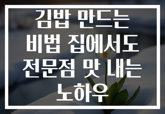김밥 만드는 비법 집에서도 전문점 맛 내는 노하우