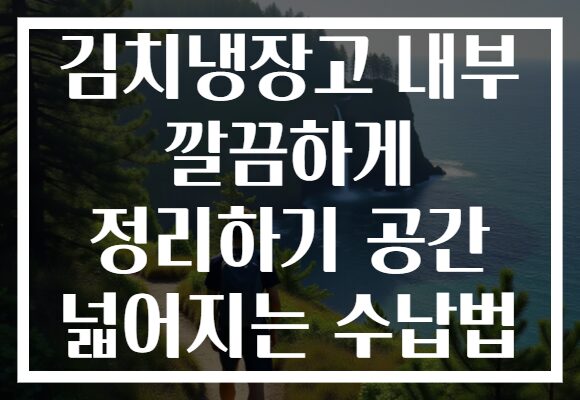 김치냉장고 내부 깔끔하게 정리하기 공간 넓어지는 수납법 김치냉장고 내부 깔끔하게 정리하기 공간 넓어지는 수납법