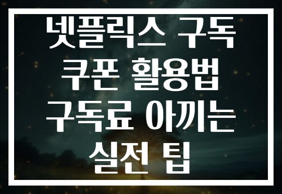 넷플릭스 구독 쿠폰 활용법 구독료 아끼는 실전 팁