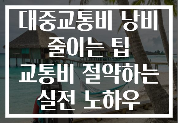 대중교통비 낭비 줄이는 팁 교통비 절약하는 실전 노하우