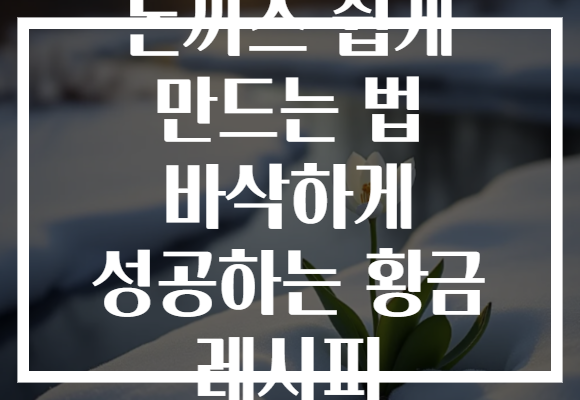 돈까스 쉽게 만드는 법 바삭하게 성공하는 황금 레시피 돈까스 쉽게 만드는 법 바삭하게 성공하는 황금 레시피