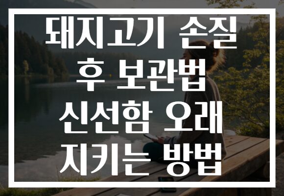 돼지고기 손질 후 보관법 신선함 오래 지키는 방법 돼지고기 손질 후 보관법 신선함 오래 지키는 방법