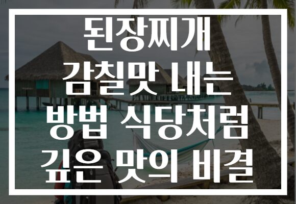 된장찌개 감칠맛 내는 방법 식당처럼 깊은 맛의 비결 된장찌개 감칠맛 내는 방법 식당처럼 깊은 맛의 비결