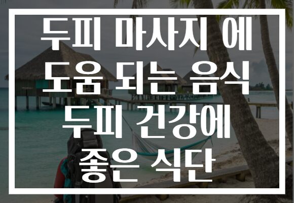 두피 마사지 에 도움 되는 음식 두피 건강에 좋은 식단