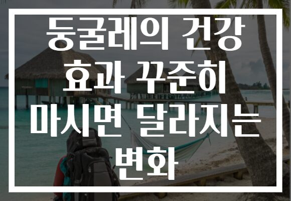 둥굴레의 건강 효과 꾸준히 마시면 달라지는 변화 둥굴레의 건강 효과 꾸준히 마시면 달라지는 변화