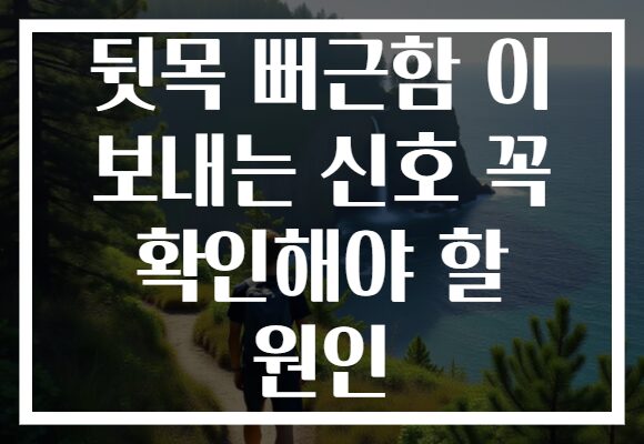 뒷목 뻐근함 이 보내는 신호 꼭 확인해야 할 원인 뒷목 뻐근함 이 보내는 신호 꼭 확인해야 할 원인