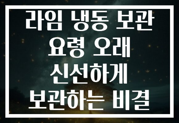 라임 냉동 보관 요령 오래 신선하게 보관하는 비결 라임 냉동 보관 요령 오래 신선하게 보관하는 비결