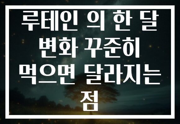 루테인 의 한 달 변화 꾸준히 먹으면 달라지는 점