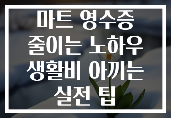 마트 영수증 줄이는 노하우 생활비 아끼는 실전 팁 마트 영수증 줄이는 노하우 생활비 아끼는 실전 팁