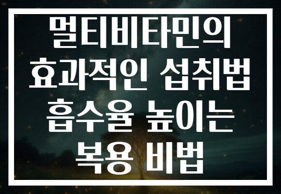 멀티비타민의 효과적인 섭취법 흡수율 높이는 복용 비법 멀티비타민의 효과적인 섭취법 흡수율 높이는 복용 비법
